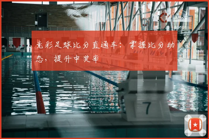 竞彩足球比分直通车:掌握比分动态,提升中奖率
