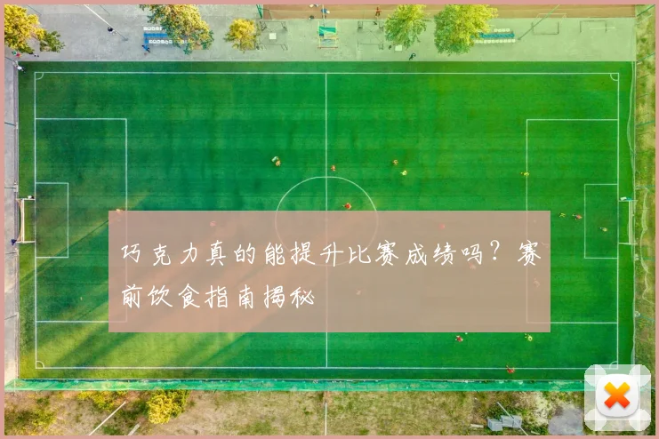 巧克力真的能提升比赛成绩吗?赛前饮食指南揭秘
