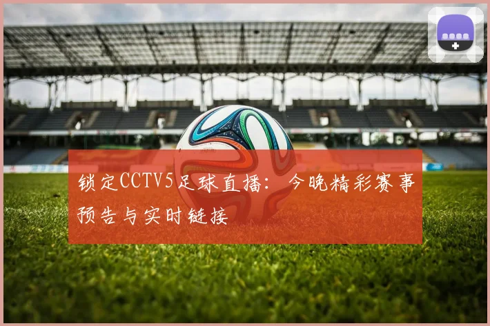 锁定CCTV5足球直播:今晚精彩赛事预告与实时链接