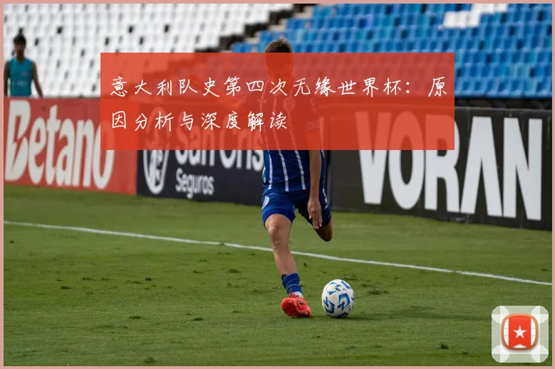 意大利队史第四次无缘世界杯:原因分析与深度解读
