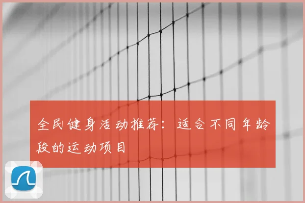 全民健身活动推荐:适合不同年龄段的运动项目