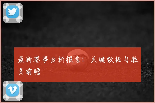 最新赛事分析报告:关键数据与胜负前瞻