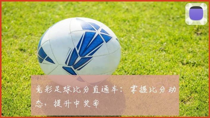 竞彩足球比分直通车:掌握比分动态,提升中奖率